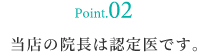 point02 当院の院長は認定医です。